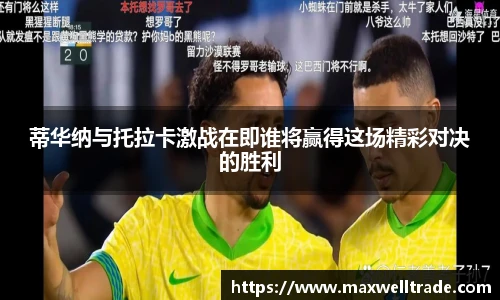 蒂华纳与托拉卡激战在即谁将赢得这场精彩对决的胜利