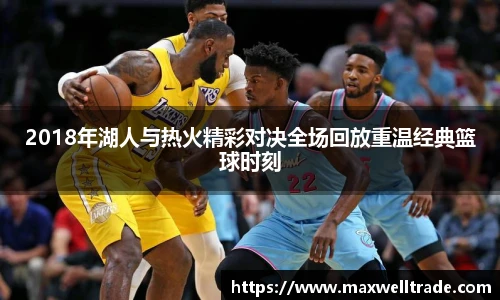 2018年湖人与热火精彩对决全场回放重温经典篮球时刻