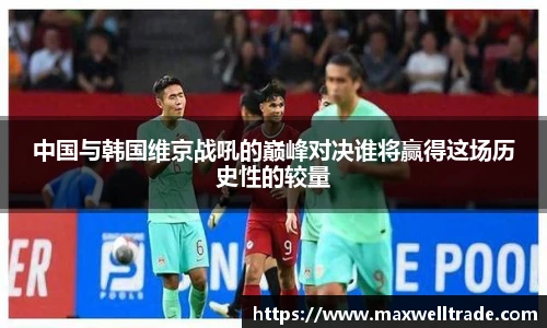 中国与韩国维京战吼的巅峰对决谁将赢得这场历史性的较量