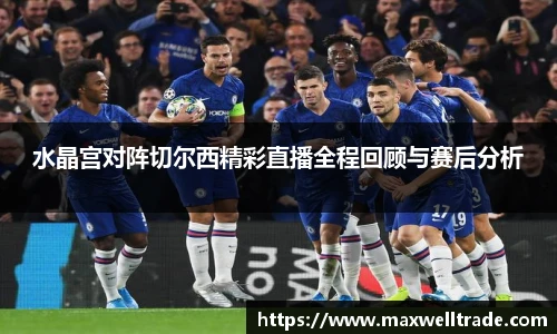 水晶宫对阵切尔西精彩直播全程回顾与赛后分析
