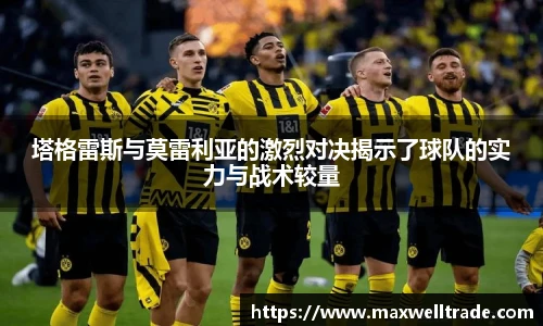 塔格雷斯与莫雷利亚的激烈对决揭示了球队的实力与战术较量